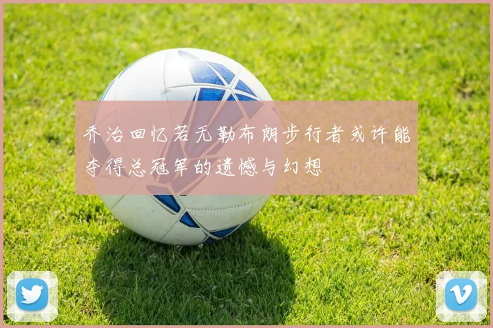 乔治回忆若无勒布朗步行者或许能夺得总冠军的遗憾与幻想