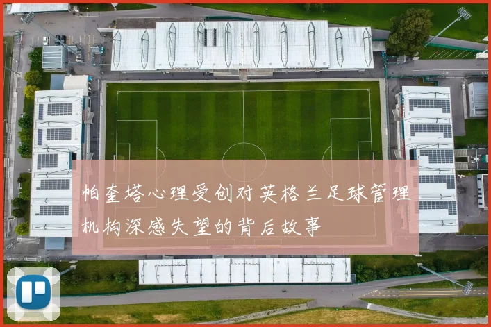 帕奎塔心理受创对英格兰足球管理机构深感失望的背后故事