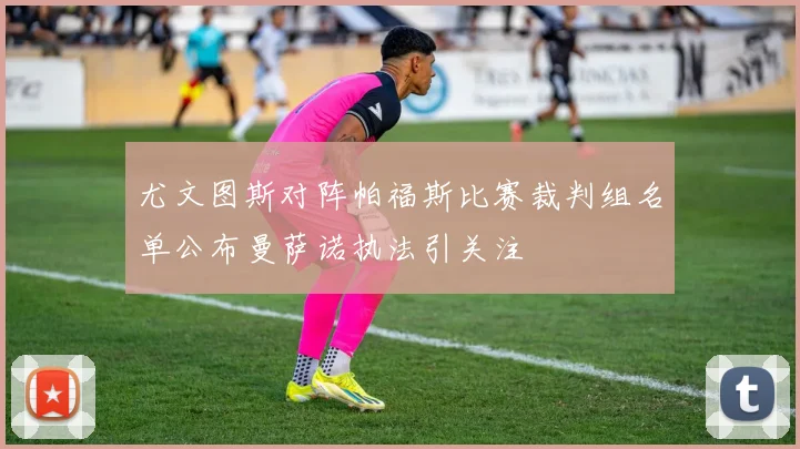 尤文图斯对阵帕福斯比赛裁判组名单公布曼萨诺执法引关注
