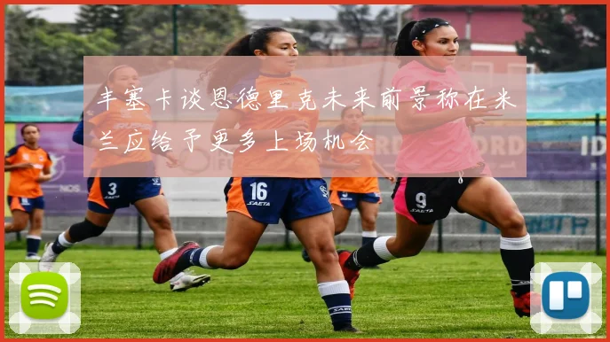 丰塞卡谈恩德里克未来前景称在米兰应给予更多上场机会