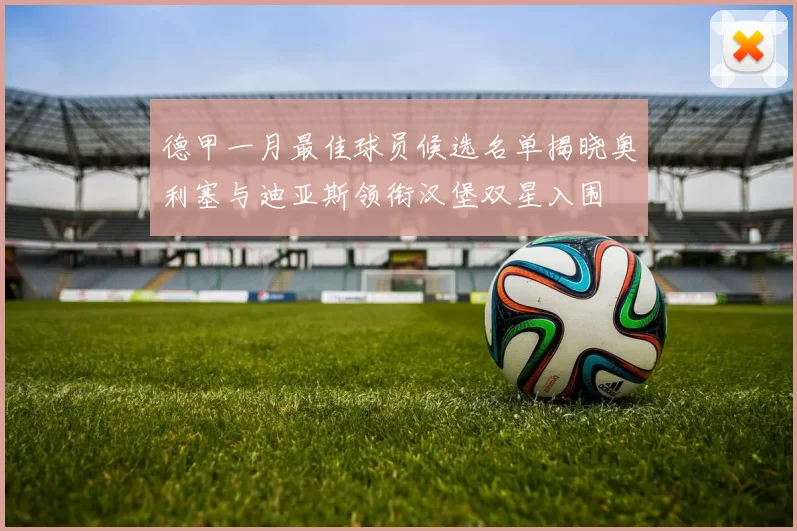 德甲一月最佳球员候选名单揭晓奥利塞与迪亚斯领衔汉堡双星入围