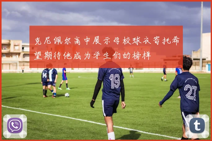 克尼佩尔高中展示母校球衣寄托希望期待他成为学生们的榜样