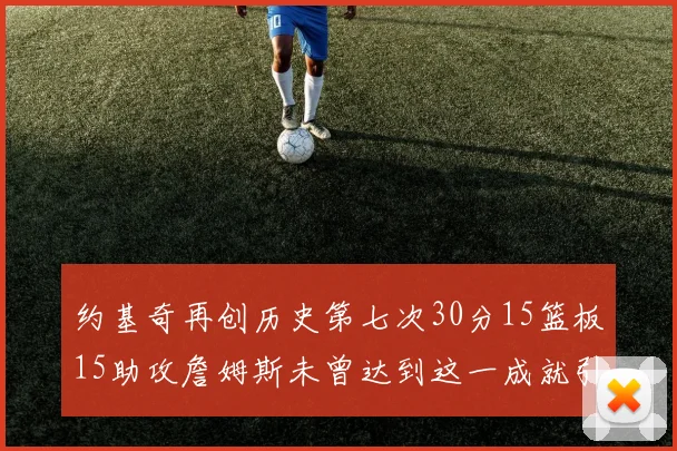约基奇再创历史第七次30分15篮板15助攻詹姆斯未曾达到这一成就引发热议