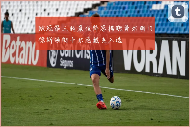 欧冠第三轮最佳阵容揭晓费尔明门德斯领衔卡尔范戴克入选