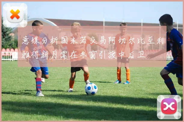 意媒分析国米若交易阿切尔比至利雅得新月需在冬窗引援中后卫